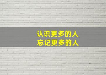 认识更多的人 忘记更多的人